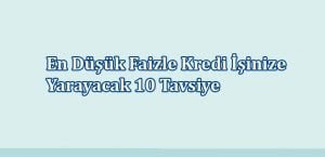 En Düşük Faizle Kredi İşinize Yarayacak 10 Tavsiye