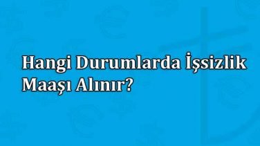 Hangi Durumlarda İşsizlik Maaşı Alınır?
