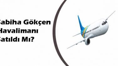 Sabiha Gökçen Havalimanı Satıldı Mı?