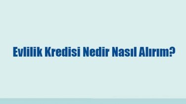 Evlilik Kredisi Nedir Nasıl Alırım?
